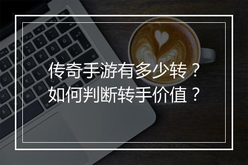 传奇手游有多少转？如何判断转手价值？