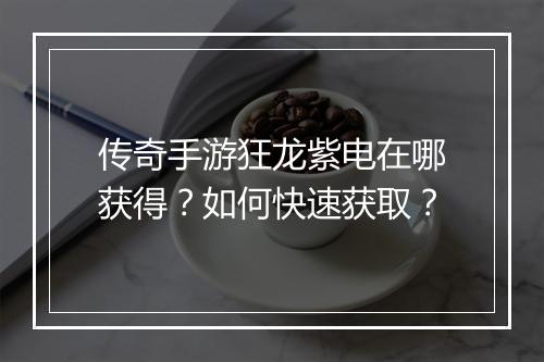 传奇手游狂龙紫电在哪获得？如何快速获取？