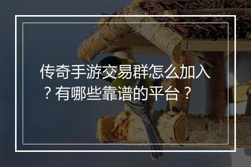 传奇手游交易群怎么加入？有哪些靠谱的平台？