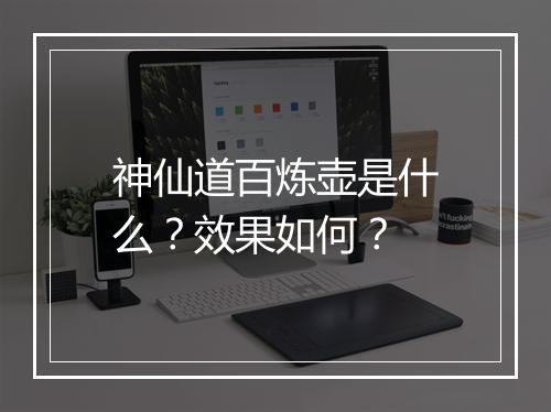 神仙道百炼壶是什么？效果如何？