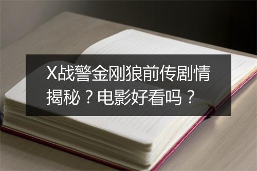 X战警金刚狼前传剧情揭秘？电影好看吗？