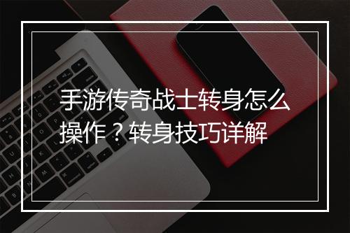 手游传奇战士转身怎么操作？转身技巧详解