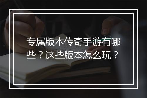 专属版本传奇手游有哪些？这些版本怎么玩？