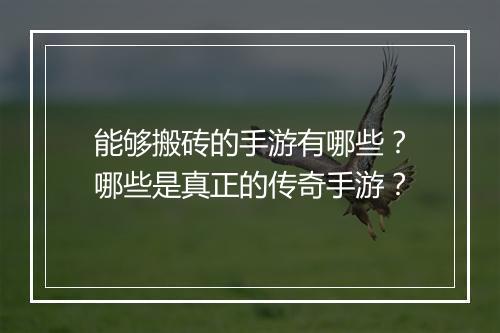 能够搬砖的手游有哪些？哪些是真正的传奇手游？