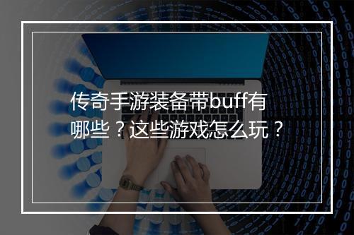 传奇手游装备带buff有哪些？这些游戏怎么玩？