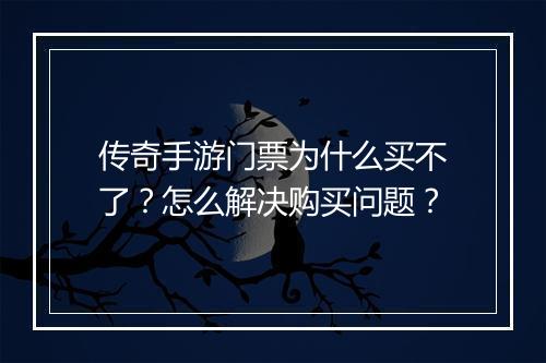 传奇手游门票为什么买不了？怎么解决购买问题？
