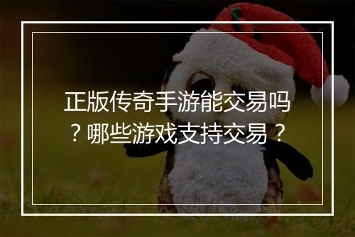 正版传奇手游能交易吗？哪些游戏支持交易？
