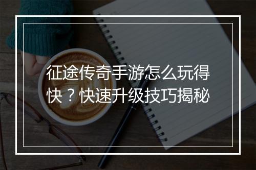 征途传奇手游怎么玩得快？快速升级技巧揭秘