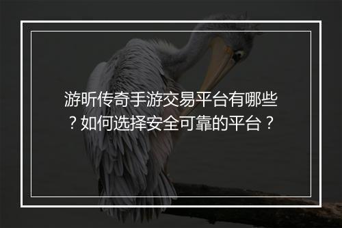 游昕传奇手游交易平台有哪些？如何选择安全可靠的平台？