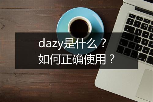 dazy是什么？如何正确使用？