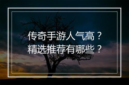 传奇手游人气高？精选推荐有哪些？