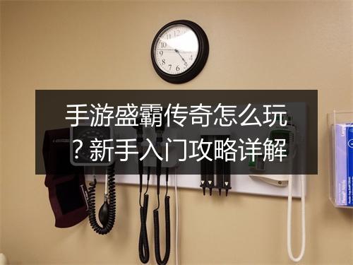 手游盛霸传奇怎么玩？新手入门攻略详解