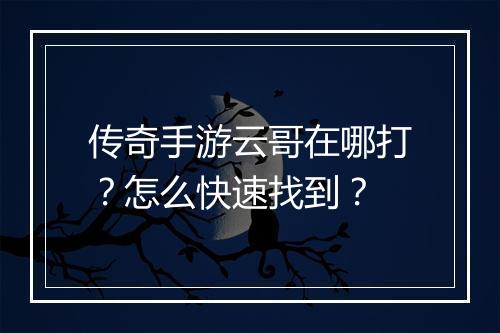 传奇手游云哥在哪打？怎么快速找到？