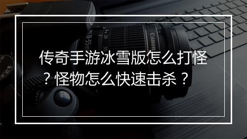 传奇手游冰雪版怎么打怪？怪物怎么快速击杀？
