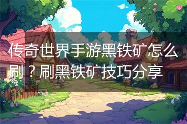 传奇世界手游黑铁矿怎么刷？刷黑铁矿技巧分享