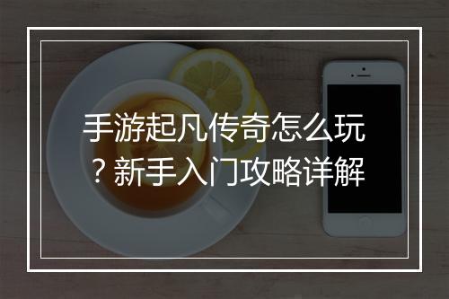 手游起凡传奇怎么玩?新手入门攻略详解