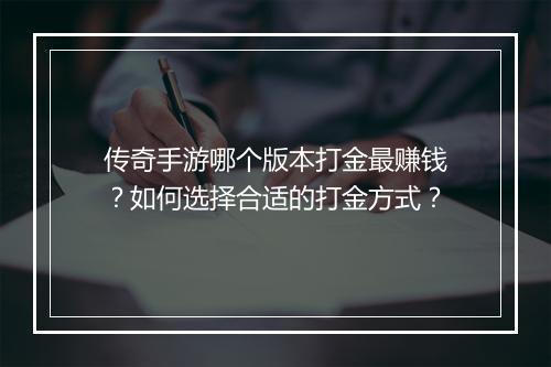 传奇手游哪个版本打金最赚钱？如何选择合适的打金方式？