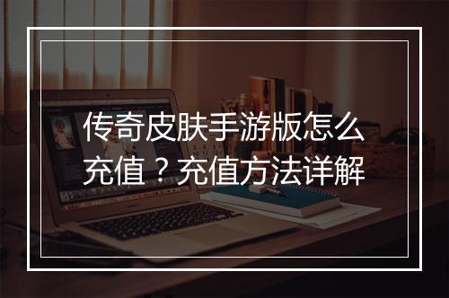 传奇皮肤手游版怎么充值？充值方法详解