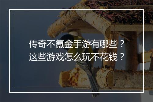 传奇不氪金手游有哪些？这些游戏怎么玩不花钱？