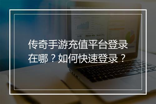 传奇手游充值平台登录在哪?如何快速登录?