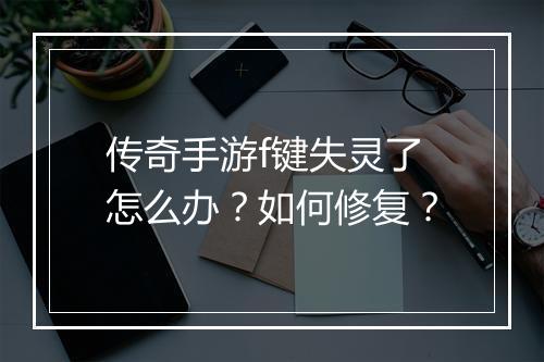 传奇手游f键失灵了怎么办？如何修复？