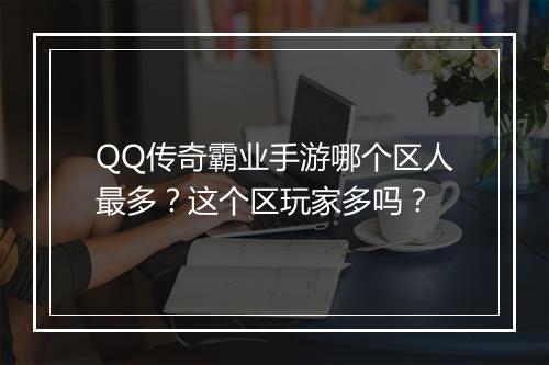 QQ传奇霸业手游哪个区人最多？这个区玩家多吗？