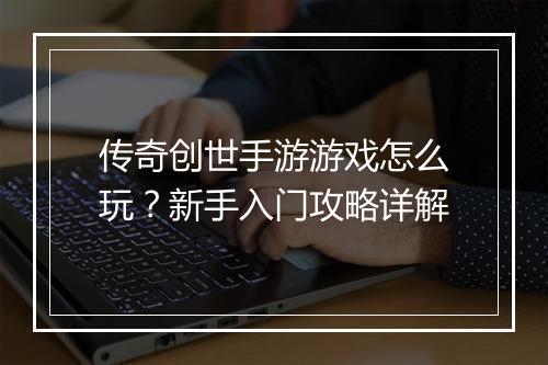 传奇创世手游游戏怎么玩？新手入门攻略详解