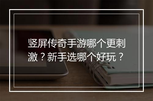 竖屏传奇手游哪个更刺激？新手选哪个好玩？