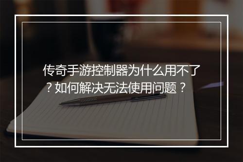传奇手游控制器为什么用不了？如何解决无法使用问题？