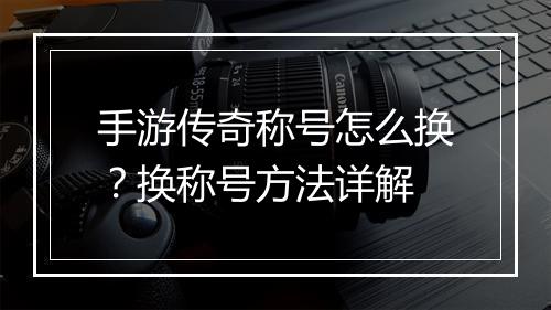 手游传奇称号怎么换？换称号方法详解