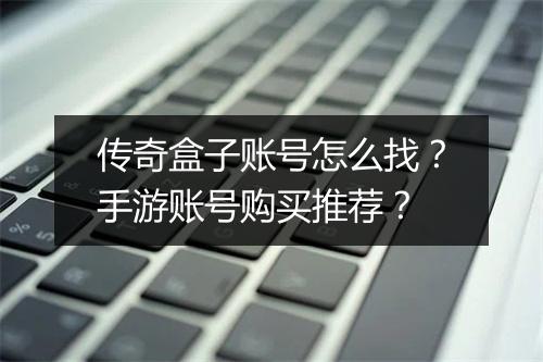 传奇盒子账号怎么找？手游账号购买推荐？