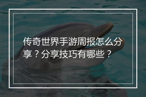 传奇世界手游周报怎么分享？分享技巧有哪些？