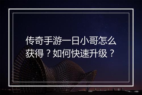 传奇手游一日小哥怎么获得？如何快速升级？