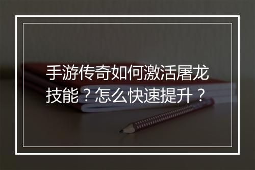 手游传奇如何激活屠龙技能？怎么快速提升？