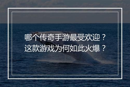 哪个传奇手游最受欢迎？这款游戏为何如此火爆？