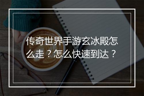 传奇世界手游玄冰殿怎么走？怎么快速到达？