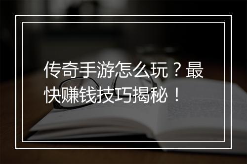 传奇手游怎么玩？最快赚钱技巧揭秘！