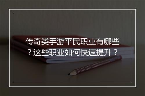 传奇类手游平民职业有哪些？这些职业如何快速提升？