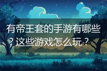 有帝王套的手游有哪些？这些游戏怎么玩？