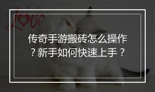 传奇手游搬砖怎么操作？新手如何快速上手？