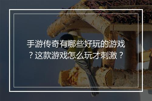 手游传奇有哪些好玩的游戏？这款游戏怎么玩才刺激？