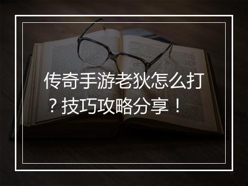 传奇手游老狄怎么打？技巧攻略分享！