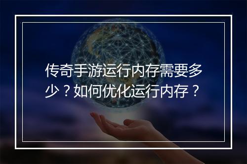 传奇手游运行内存需要多少？如何优化运行内存？