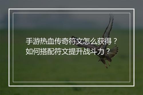 手游热血传奇符文怎么获得？如何搭配符文提升战斗力？