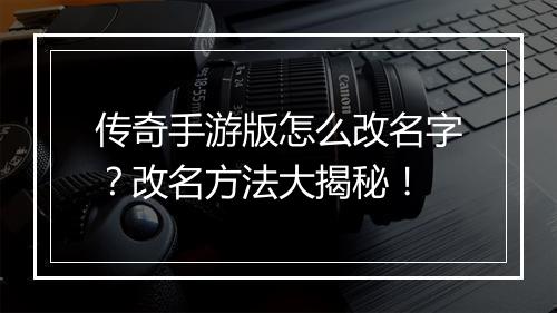 传奇手游版怎么改名字？改名方法大揭秘！