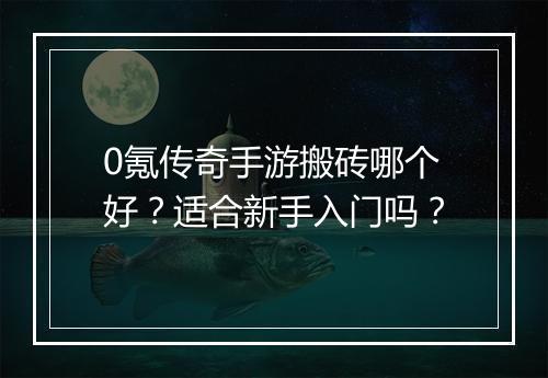 0氪传奇手游搬砖哪个好？适合新手入门吗？