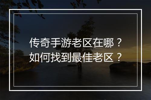 传奇手游老区在哪？如何找到最佳老区？