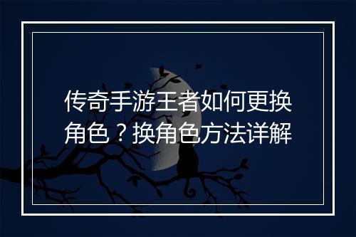 传奇手游王者如何更换角色？换角色方法详解