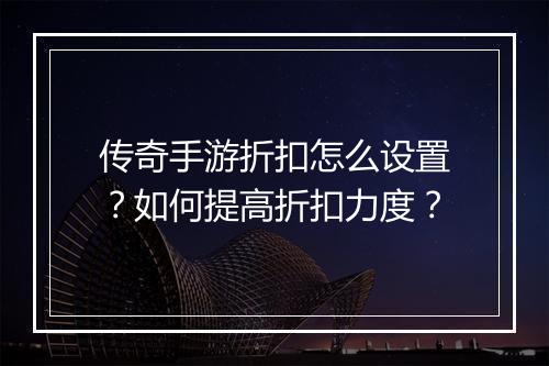 传奇手游折扣怎么设置？如何提高折扣力度？