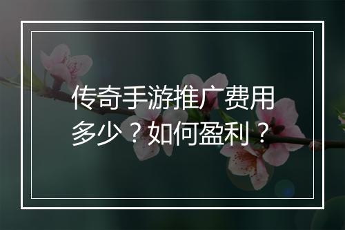 传奇手游推广费用多少？如何盈利？